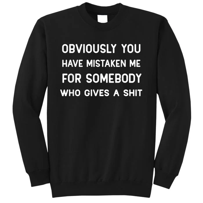 You Have Mistaken Me For Somebody Who Gives A Shit Tall Sweatshirt