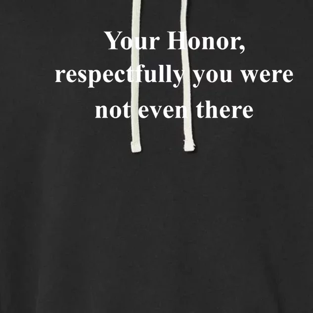 Your Honor Respectfully You Were Not Even There Garment-Dyed Fleece Hoodie