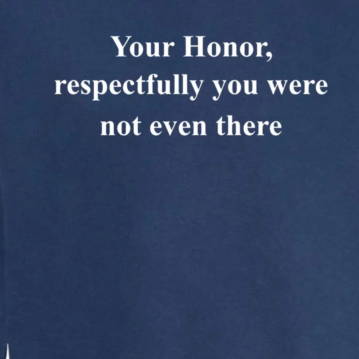 Your Honor Respectfully You Were Not Even There Garment-Dyed Sweatshirt