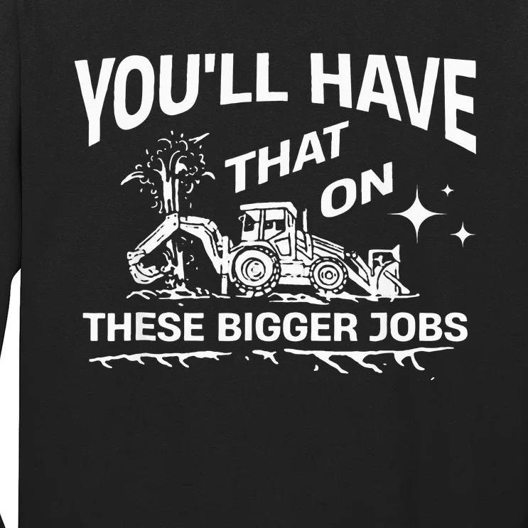 YouLl Have That On These Bigger Jobs Funny Long Sleeve Shirt