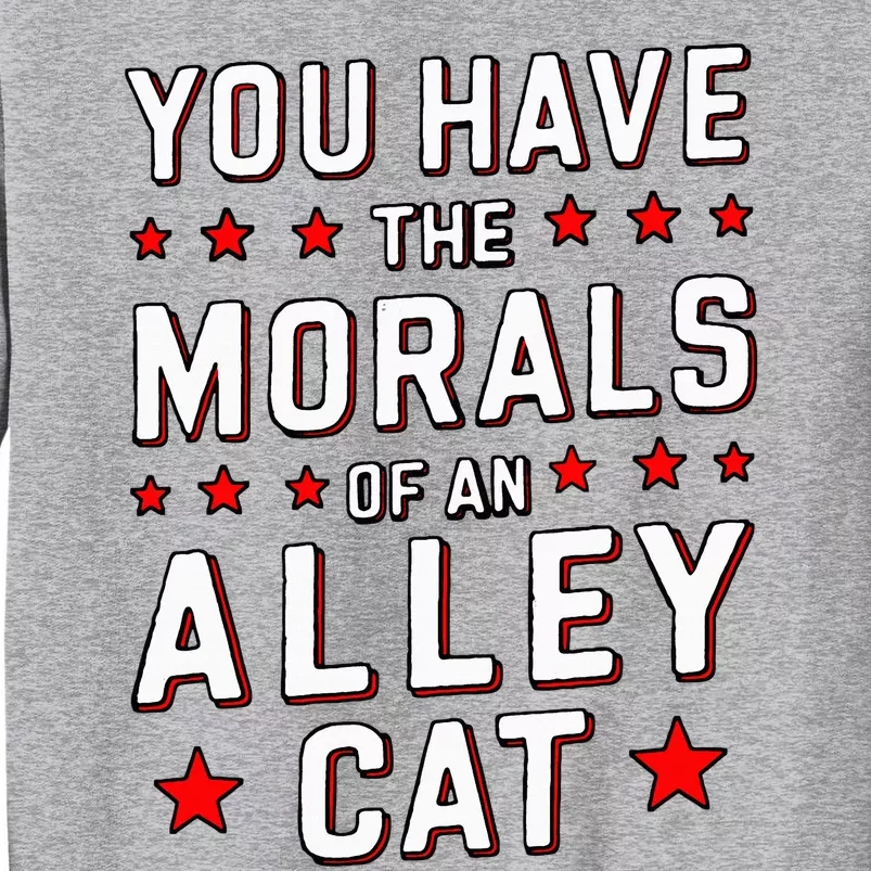 You Have The Morals Of An Alley Cat Funny Debate Tall Sweatshirt