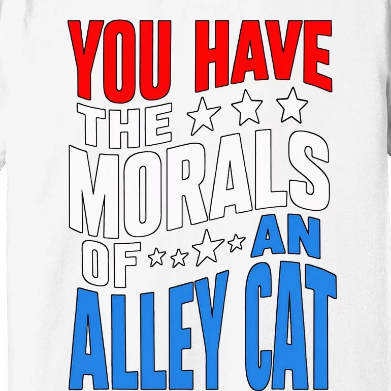 You Have The Morals Of An Alley Cat Funny Debate Premium T-Shirt