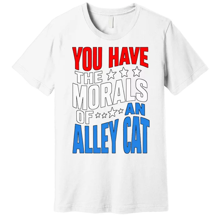 You Have The Morals Of An Alley Cat Funny Debate Premium T-Shirt