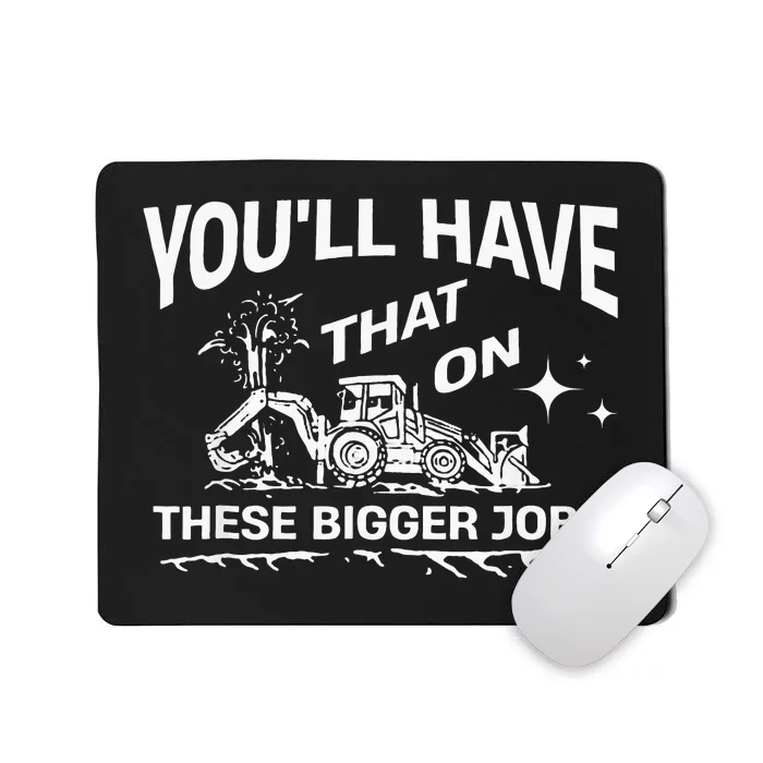 YouLl Have That On These Bigger Jobs Funny Mousepad