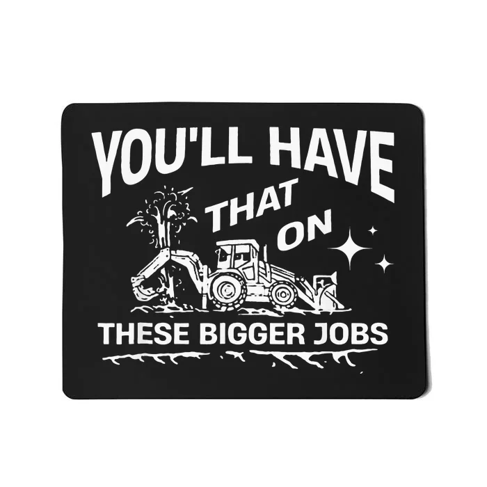 YouLl Have That On These Bigger Jobs Funny Mousepad