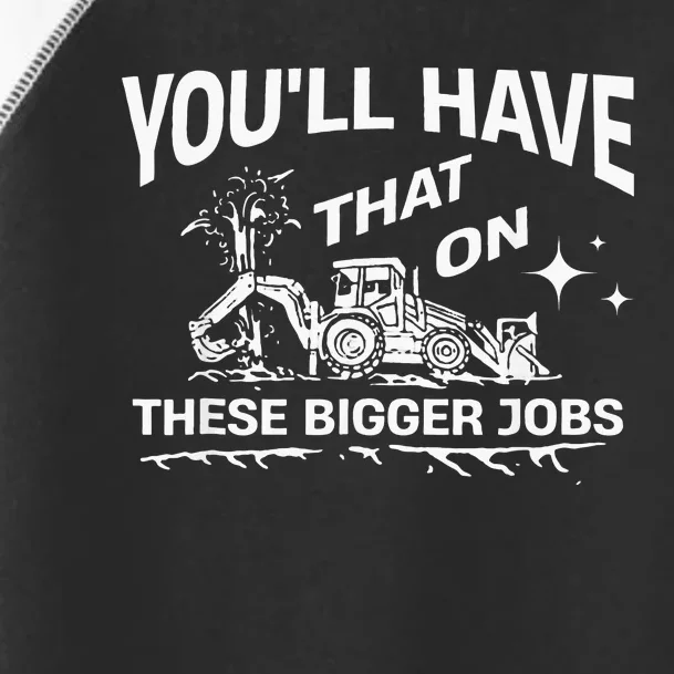 YouLl Have That On These Bigger Jobs Funny Toddler Fine Jersey T-Shirt