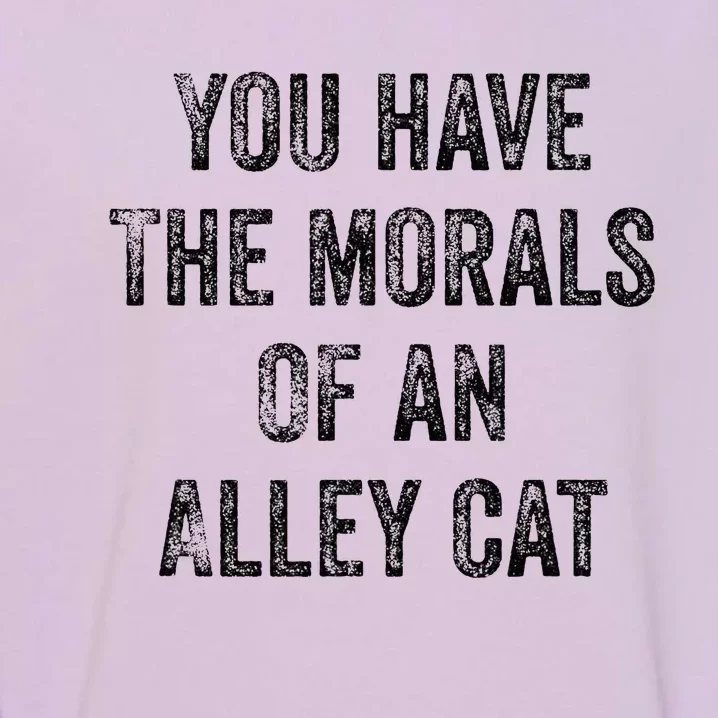 You Have The Morals Of An Alley Cat Garment-Dyed Sweatshirt