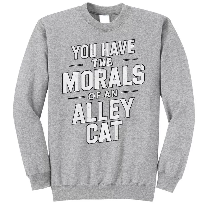 You Have The Morals Of An Alley Cat Funny Debate Tall Sweatshirt