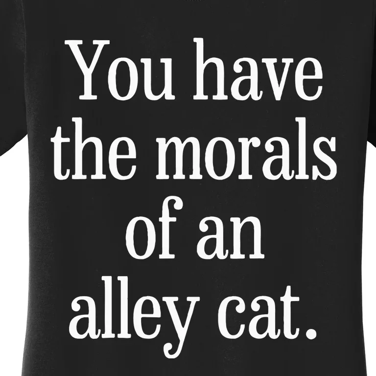 You Have The Morals Of An Alley Cat Women's T-Shirt