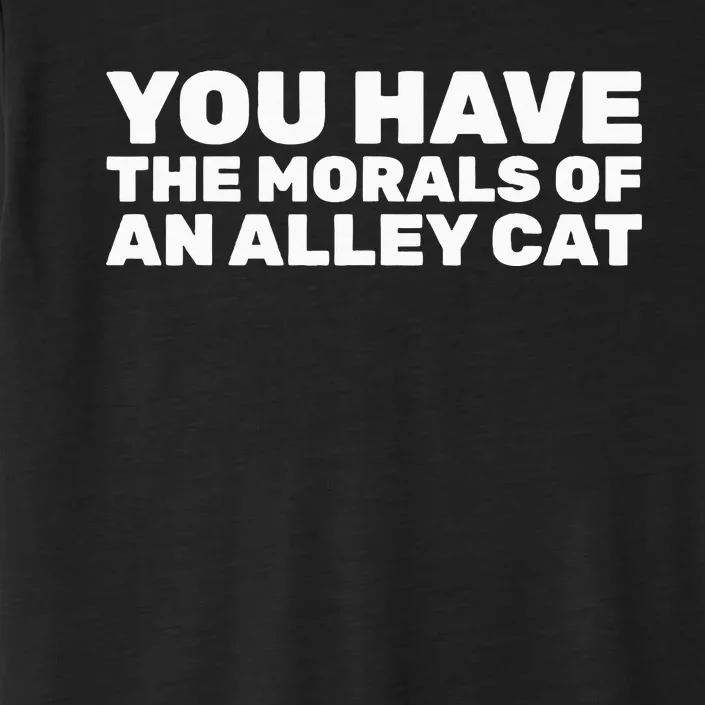 You Have The Morals Of An Alley Cat ChromaSoft Performance T-Shirt