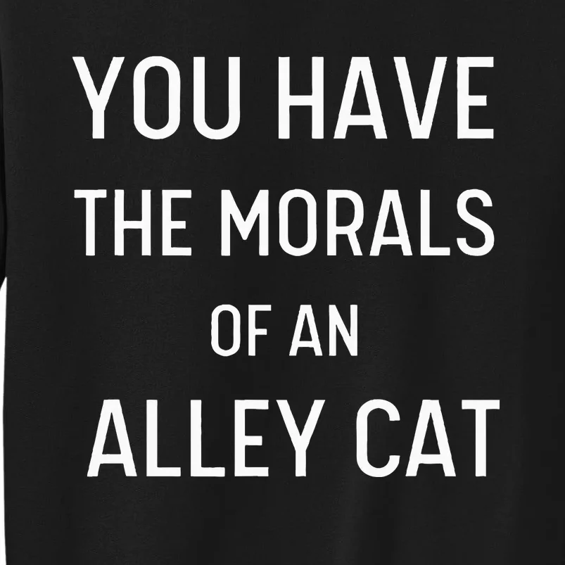 You Have The Morals Of An Alley Cat Biden Anti Trump Tall Sweatshirt