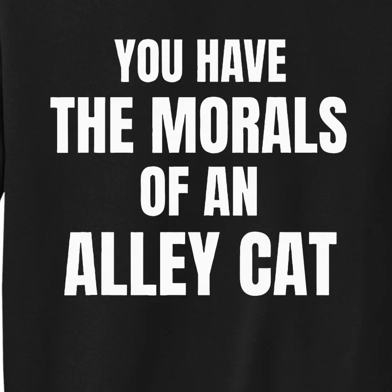 You Have The Morals Of An Alley Cat Tall Sweatshirt