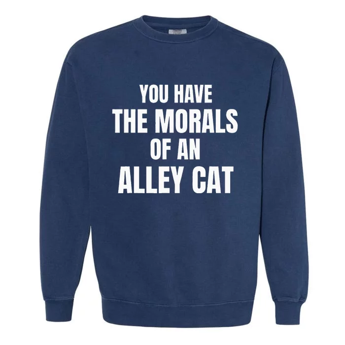 You Have The Morals Of An Alley Cat Garment-Dyed Sweatshirt