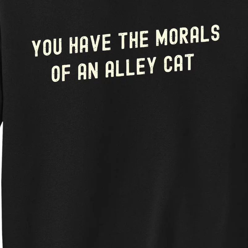 You Have The Morals Of An Alley Cat Tall Sweatshirt