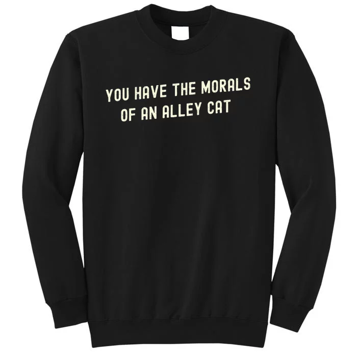 You Have The Morals Of An Alley Cat Tall Sweatshirt