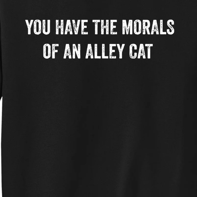 You Have The Morals Of An Alley Cat Funny Debate Quote Tall Sweatshirt