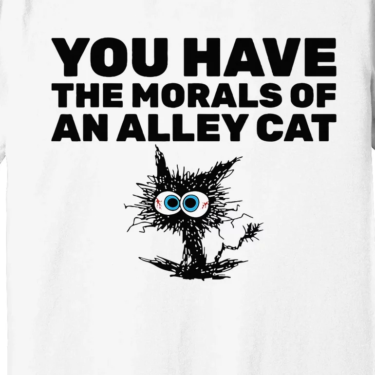 You Have The Morals Of An Alley Cat Premium T-Shirt