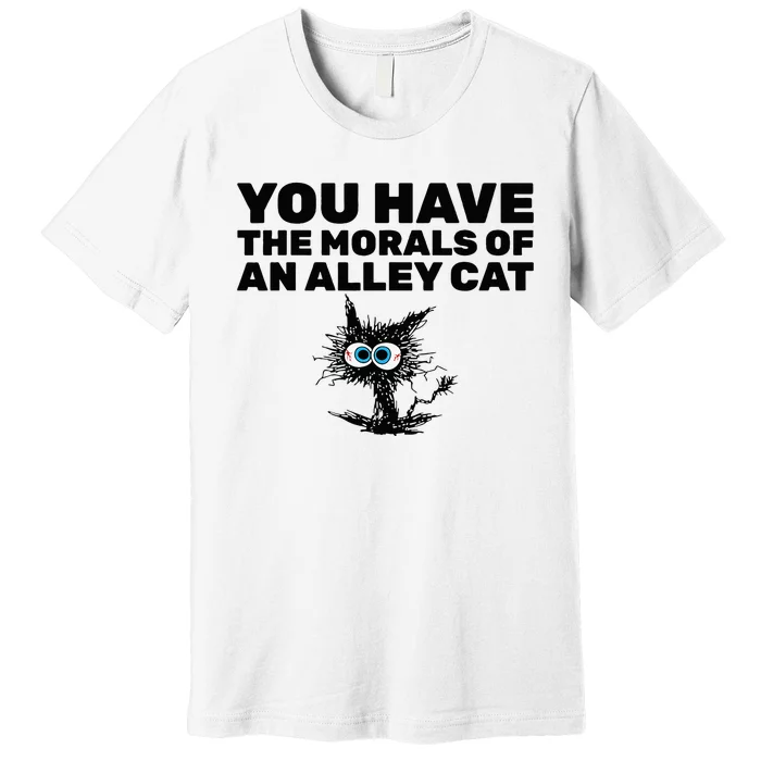 You Have The Morals Of An Alley Cat Premium T-Shirt