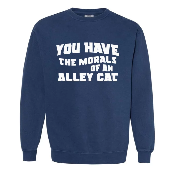 You Have The Morals Of An Alley Cat Garment-Dyed Sweatshirt