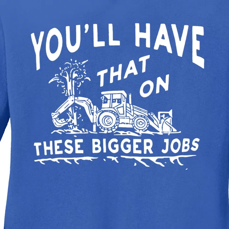 You'll Have That On These Bigger Jobs Funny Tee Ladies Long Sleeve Shirt