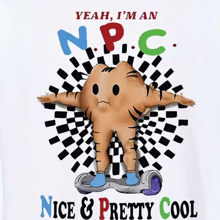 Yeah Im An Npc Nice Pretty Cool Garment-Dyed Sweatshirt