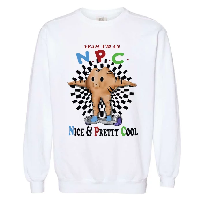 Yeah Im An Npc Nice Pretty Cool Garment-Dyed Sweatshirt