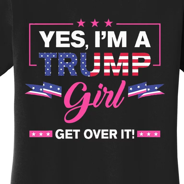 Yes IM A Trump Girl Get Over It Trump 2024 Election Gifts Women's T-Shirt