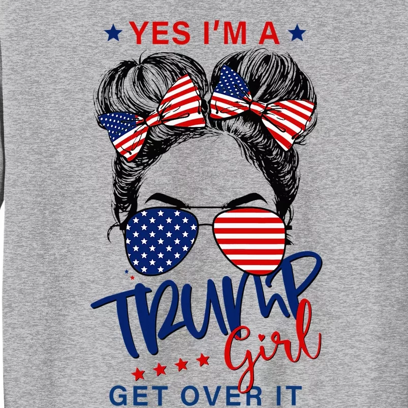 Yes IM A Trump Girl Get Over It Tall Sweatshirt