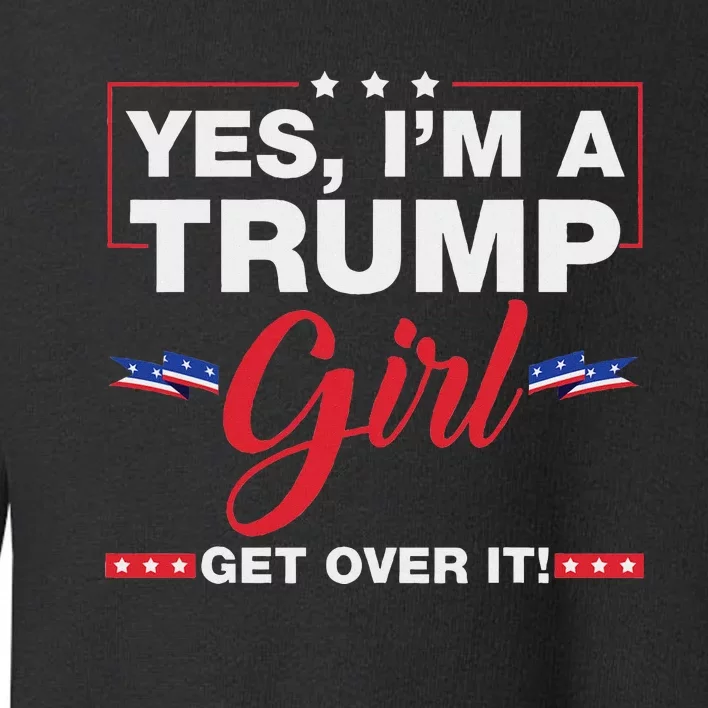 Yes IM A Trump Girl Get Over It Trump 2024 Election Quote Toddler Sweatshirt