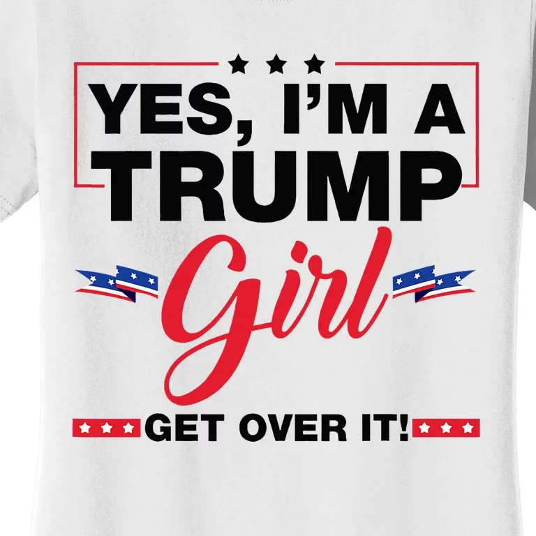 Yes IM A Trump Girl Get Over It Trump 2024 Election Gifts Women's T-Shirt