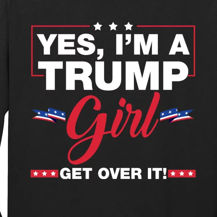 Yes IM A Trump Girl Get Over It Trump 2024 Election Tall Long Sleeve T-Shirt