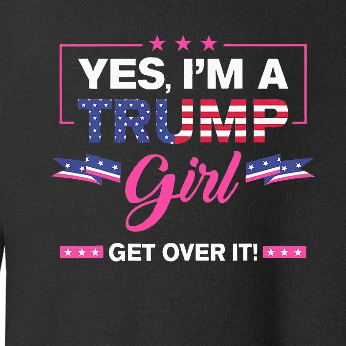 Yes IM A Trump Girl Get Over It Trump 2024 Election Gifts Toddler Sweatshirt