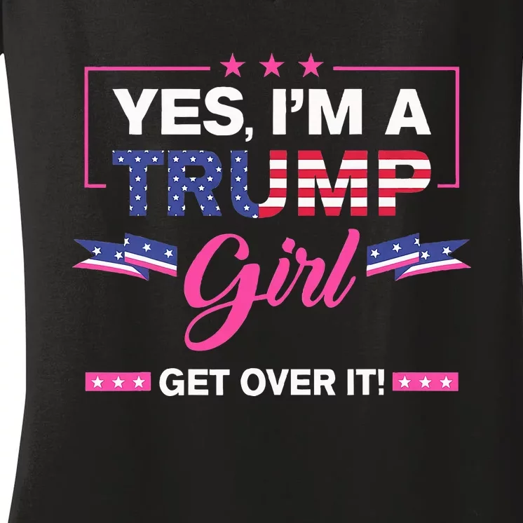 Yes IM A Trump Girl Get Over It Trump 2024 Election Gifts Women's V-Neck T-Shirt