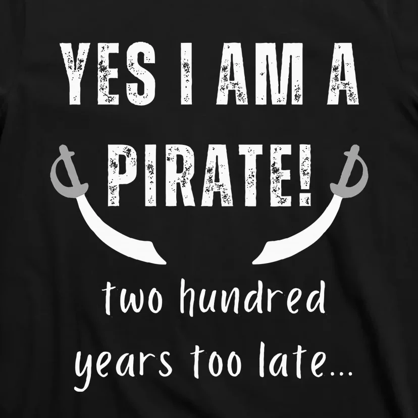 Yes I Am A Pirate Two Hundred Years Too Late T-Shirt