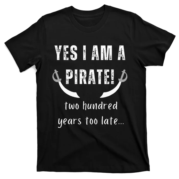 Yes I Am A Pirate Two Hundred Years Too Late T-Shirt