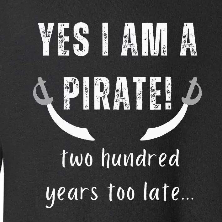 Yes I Am A Pirate Two Hundred Years Too Late Toddler Sweatshirt