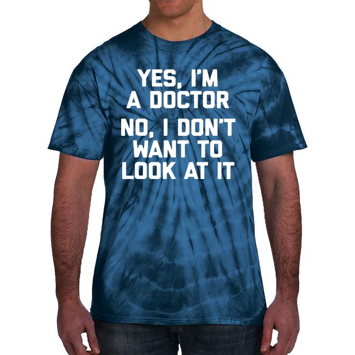 Yes Im A Doctor No I Dont Want To Look At It Funny Doctor Tie-Dye T-Shirt