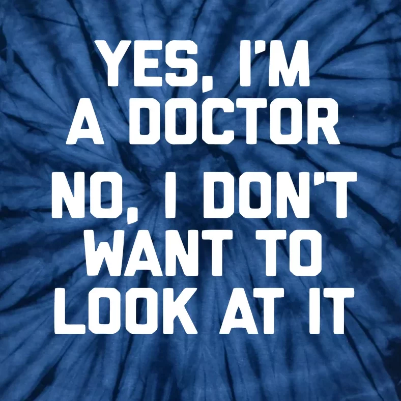 Yes Im A Doctor No I Dont Want To Look At It Funny Doctor Tie-Dye T-Shirt