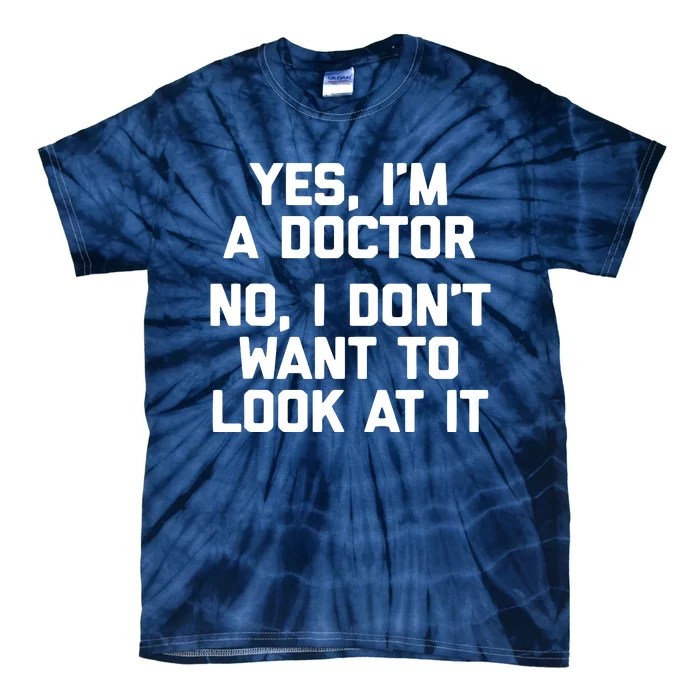 Yes Im A Doctor No I Dont Want To Look At It Funny Doctor Tie-Dye T-Shirt