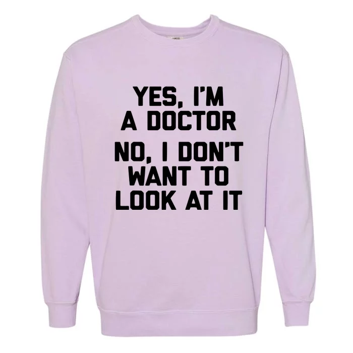 Yes Im A Doctor No I Dont Want To Look At It Funny Doctor Garment-Dyed Sweatshirt