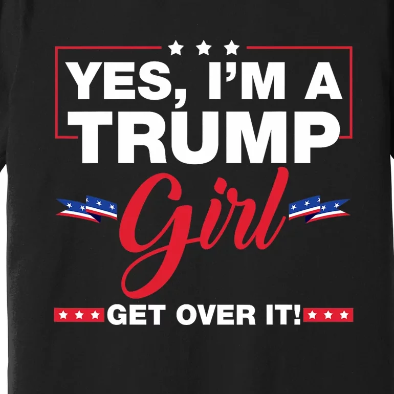 Yes IM A Trump Girl Get Over It Trump 2024 Election Premium T-Shirt