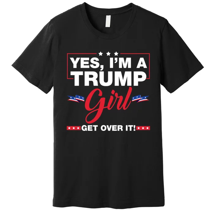 Yes IM A Trump Girl Get Over It Trump 2024 Election Premium T-Shirt