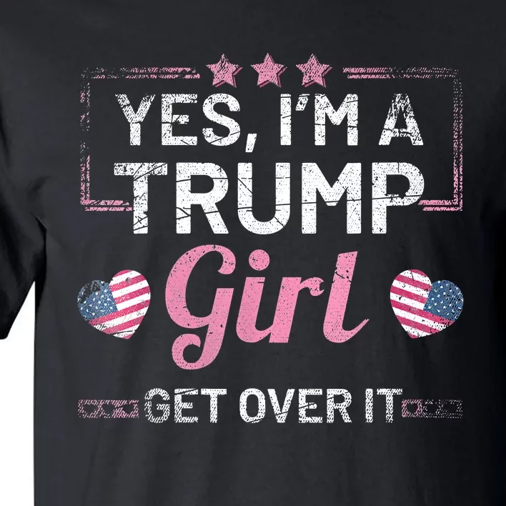 Yes Im A Trump Girl Get Over It Donald Trump Tall T-Shirt