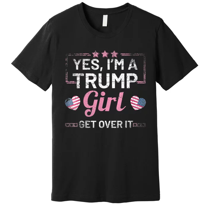 Yes Im A Trump Girl Get Over It Donald Trump Premium T-Shirt