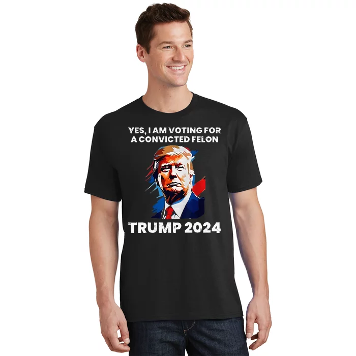 Yes I Am Voting For A Convicted Felon Trump 2024 T-Shirt