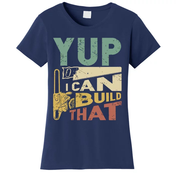 Yup I Can Build That Funny Woodworking Carpenter Gift Women's T-Shirt