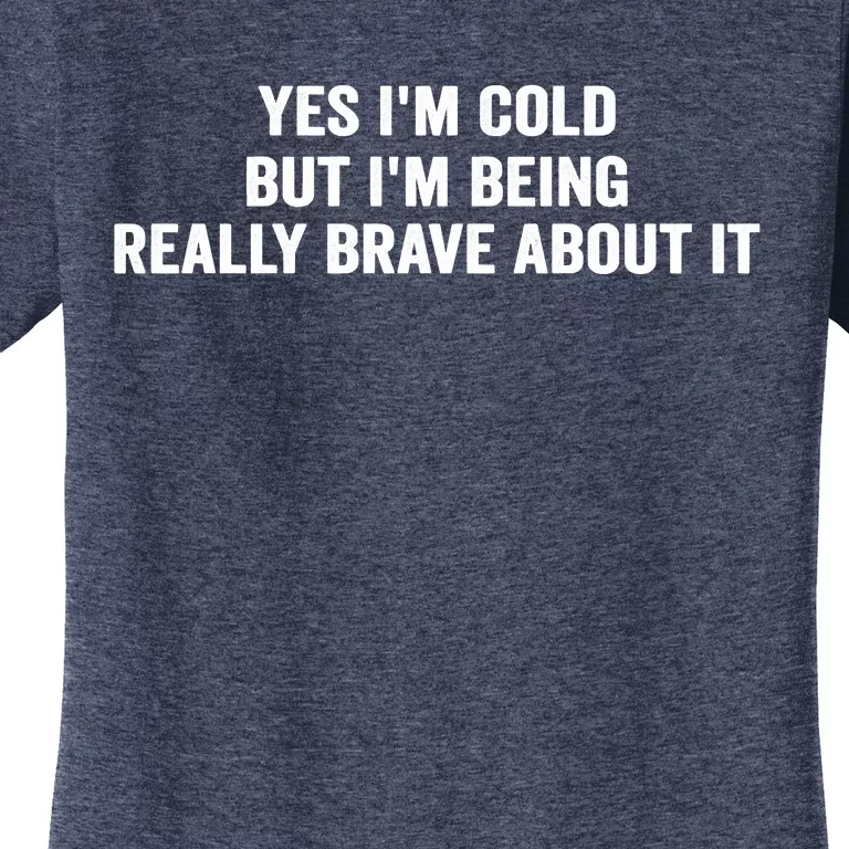 Yes I'm Cold But I'm Being Really Brave About It Funny Cold Women's T-Shirt