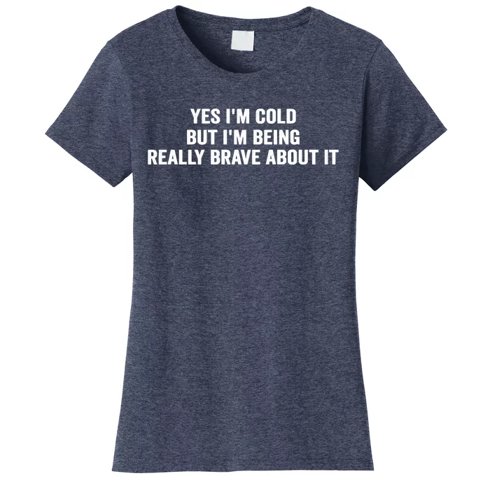 Yes I'm Cold But I'm Being Really Brave About It Funny Cold Women's T-Shirt