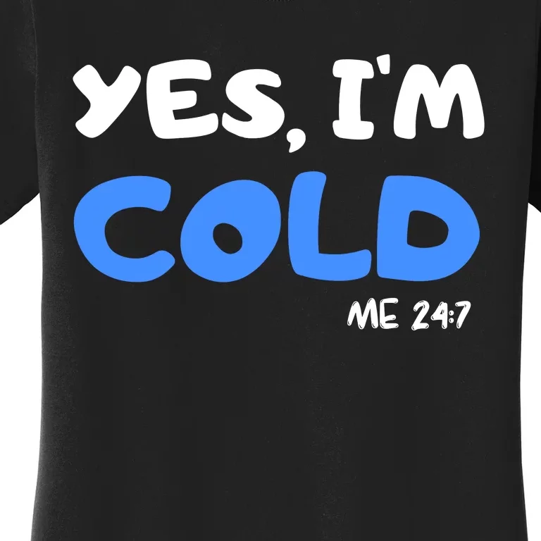 YES, I'M COLD Me 24 7 Women's T-Shirt