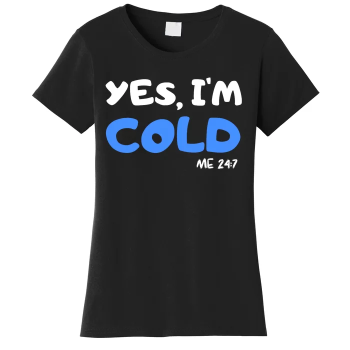 YES, I'M COLD Me 24 7 Women's T-Shirt